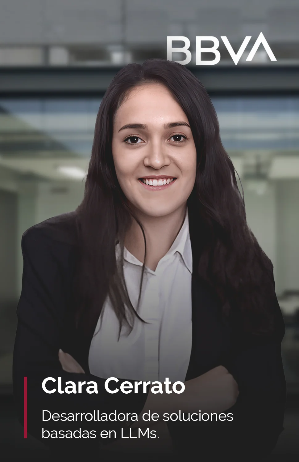 Clara Cerrato, profesora del Master en Business Analytics, aparece en la imagen con una expresión amigable y confiada. Ella viste una camisa blanca y una chaqueta oscura, proyectando una imagen profesional. Su cabello es largo y oscuro, y lleva los brazos cruzados, lo que refuerza su apariencia de seguridad en su campo de especialización. El fondo de la imagen muestra un entorno de oficina moderno y ligeramente desenfocado, lo que enfoca la atención en Clara. En la esquina superior derecha, se encuentra el logotipo de 'BBVA', indicando su relación con la empresa. Debajo de su nombre, se destaca su rol como 'Desarrolladora de soluciones basadas en LLMs'.